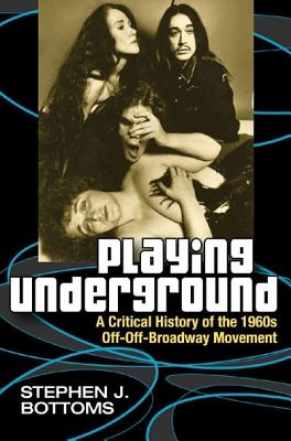 Playing Underground: A Critical History of the 1960s Off-Off-Broadway Movement (Theater: Theory/Text/Performance)