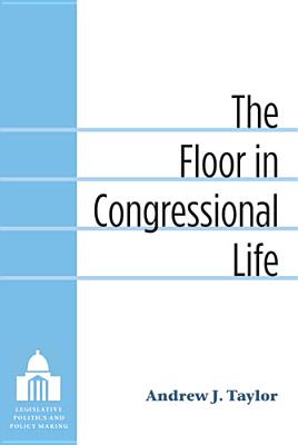 The Floor in Congressional Life (Legislative Politics & Policy Making)