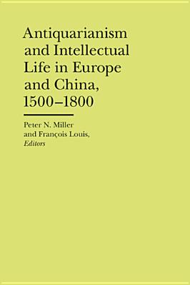 Antiquarianism and Intellectual Life in Europe and China, 1500-1800 (The Bard Graduate Center Cultural Histories Of The Material World)