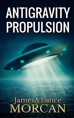 ANTIGRAVITY PROPULSION: Human or Alien Technologies (The Underground Knowledge Series)