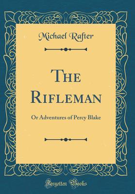 The Rifleman: Or Adventures of Percy Blake (Classic Reprint) [Hardcover] Rafter, Michael