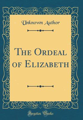 The Ordeal of Elizabeth (Classic Reprint) [Hardcover] Author, Unknown