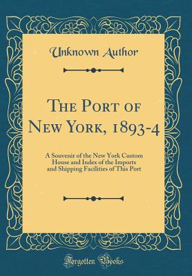 Custom House Souvenir of The Port of New York [A Souvenir of the New York Custom House and Index of the Imports and Shipping Facilities of this Port]