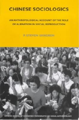 Chinese Sociologics: An Anthropological Account of the Role of Alienation in Social Reproduction (LSE Monographs on Social Anthropology)