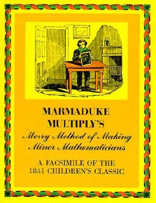Marmaduke Multiply's Merry Method of Making Minor Mathematicians: A Facsimile of the 1841 Children's Classic