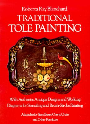 Traditional Tole Painting: With Authentic Antique Designs and Working Diagrams for Stenciling and Brush-Stroke Painting, Adaptable for Trays, Boxes,