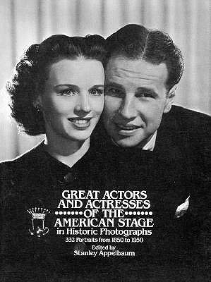Great Actors and Actresses of the American Stage in Historic Photographs ; Great Actors and Actresses of the American Stage in Historic Photographs