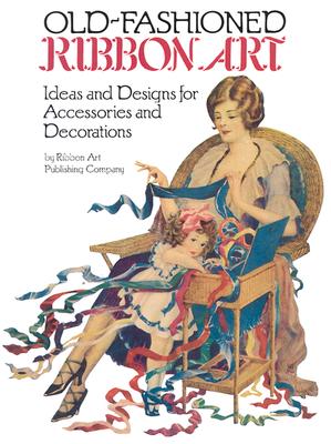 Old-Fashioned Ribbon Art: Ideas and Designs for Accessories and Decorations