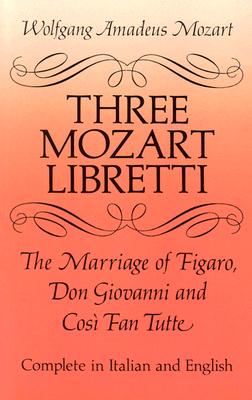 Three Mozart Libretti: The Marriage of Figaro, Don Giovanni and Cos Fan Tutte, Complete in Italian and English (Dover Books On Music: Voice)