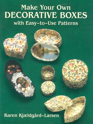 Make Your Own Decorative Boxes with Easy-To-Use Patterns; Make Your Own Decorative Boxes with Easy-To-Use Patterns
