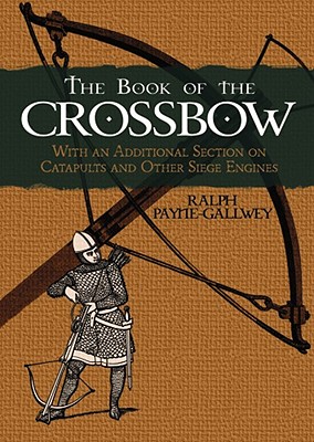 The Book of the Crossbow: With an Additional Section on Catapults and Other Siege Engines (Dover Military History, Weapons, Armor)