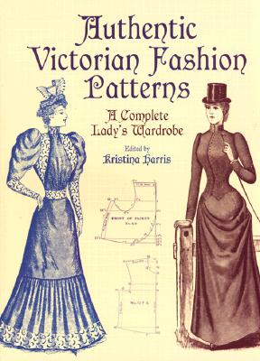 Image for Authentic Victorian Fashion Patterns: A Complete Lady’s Wardrobe
