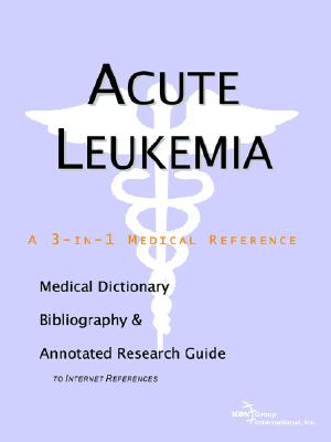 Acute Leukemia - A Medical Dictionary, Bibliography, and Annotated Research Guide to Internet References