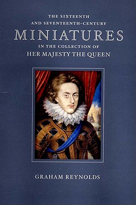 The Sixteenth and Seventeenth-Century Miniatures: In the Collection of Her Majesty the Queen