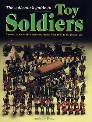The Collector's Guide to Toy Soldiers: A Record of the World's Miniature Armies from 1850 to the Present Day