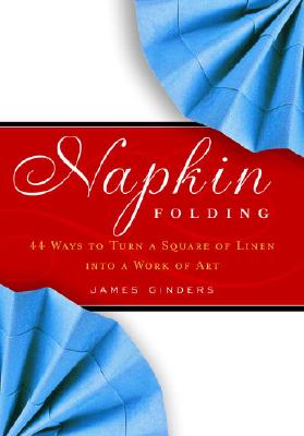 Napkin Folding: 44 Ways to Turn a Square of Linen into a Work of Art