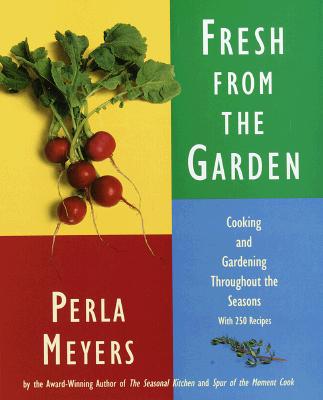 Fresh from the Garden: Cooking and Gardening Throughout the Seasons with 250 Recipes