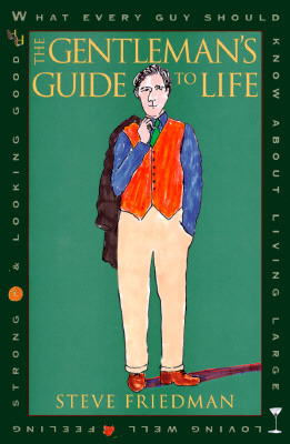 The Gentleman's Guide to Life: What Every Guy Should Know About Living Large, Loving Well, Feeling Strong and L ooking Good