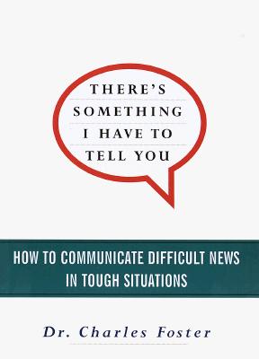 THERE'S SOMETHING I HAVE TO TELL YOU: HOW TO COMMUNICATE DIFFICULT NEWS IN TOUGH SITUATIONS