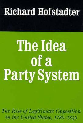 The Idea of a Party System The Rise of Legitimate Opposition in the United States, 1780-1840 (Volume 2)