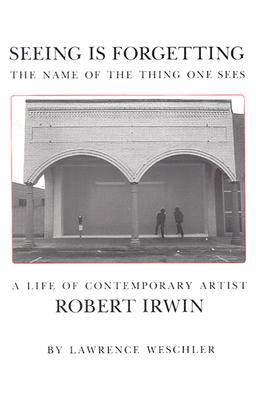 Seeing Is Forgetting the Name of the Thing One Sees: A Life of Contemporary Artist Robert Irwin