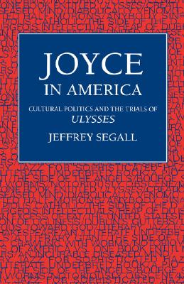 Joyce in America: Cultural Politics and the Trials of Ulysses