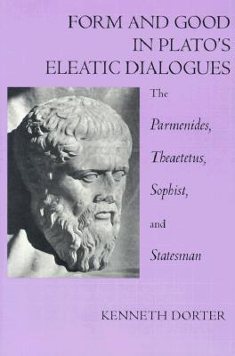 FORM AND GOOD IN PLATO'S ELEATIC DIALOGUES The Parmenides, Theatetus, Sophist, and Statesman