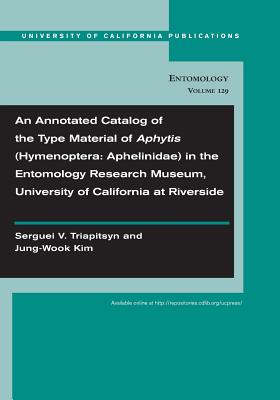 An Annotated Catalog of the Type Material of Aphytis (Hymenoptera: Aphelinidae) in the Entomology Research Museum, University of California at Riverside (Volume 129) (UC Publications in Entomology)