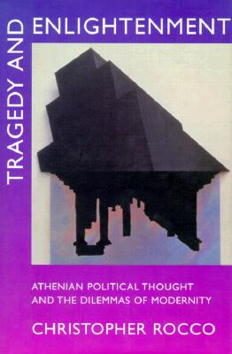 Tragedy and Enlightenment: Athenian Political Thought and the Dilemmas of Modernity (Classics and Contemporary Thought)