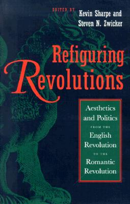 Refiguring Revolutions: Aesthetics and Politics from the English Revolution to the Romantic Revolution