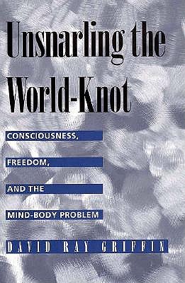 UNSNARLING THE WORLD-KNOT: CONSCIOUSNESS, FREEDOM, AND THE MIND-BODY PROBLEM