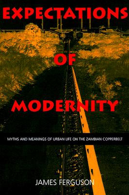 Expectations of Modernity: Myths and Meanings of Urban Life on the Zambian Copperbelt (Perspectives on Southern Africa) (Volume 57)