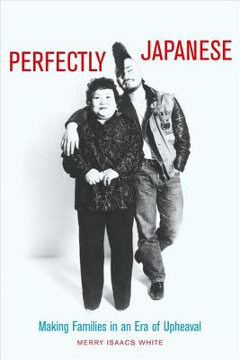 Perfectly Japanese: Making Families in an Era of Upheaval [Twentieth-Century Japan 14]