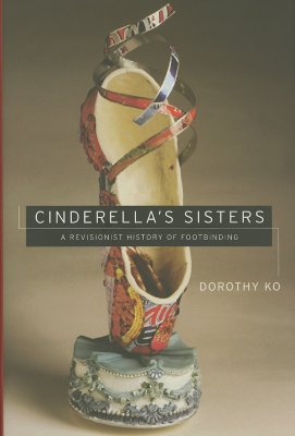 Cinderella's Sisters: A Revisionist History of Footbinding