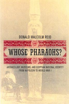 Whose Pharaohs: Archaeology, Museums, and Egyptian National Identity from Napoleon to World War I