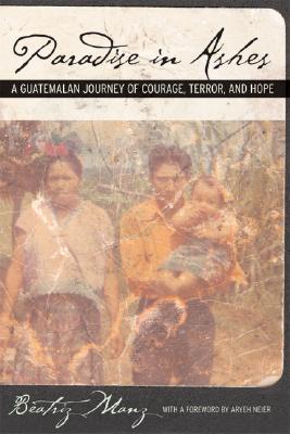 Paradise in Ashes: A Guatemalan Journey of Courage, Terror, and Hope (California Series in Public Anthropology)