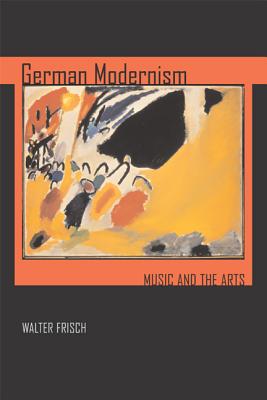 German Modernism: Music and the Arts (Volume 3) (California Studies in 20th-Century Music)