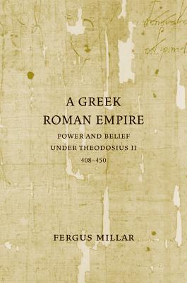 A Greek Roman Empire: Power and Belief under Theodosius II (408450)