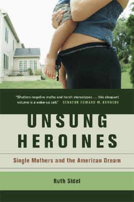Unsung Heroines: Single Mothers and the American Dream, Sidel, Ruth Unsung Heroines: Single Mothers and the American Dream, Sidel, Ruth