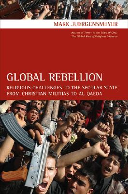 Global Rebellion: Religious Challenges to the Secular State, from Christian Militias to al Qda (Comparative Studies in Religion and Society)