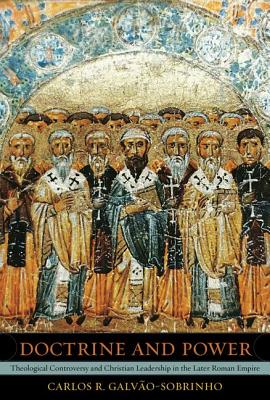 Doctrine and Power: Theological Controversy and Christian Leadership in the Later Roman Empire (Volume 51)