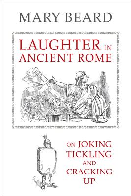 Laughter in Ancient Rome: On Joking, Tickling, and Cracking Up (Volume 71) (Sather Classical Lectures)