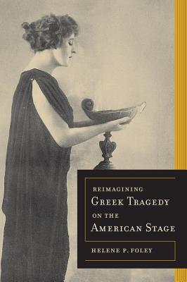 Reimagining Greek Tragedy on the American Stage (Volume 70) (Sather Classical Lectures)