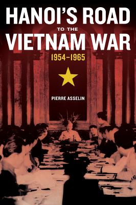 Hanoi's Road to the Vietnam War, 1954-1965 (From Indochina to Vietnam: Revolution and War in a Global Perspective) (Volume 7)