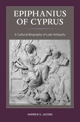 Epiphanius of Cyprus: A Cultural Biography of Late Antiquity (Volume 2) (Christianity in Late Antiquity)