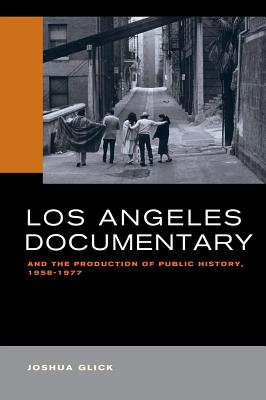 Los Angeles Documentary and the Production of Public History, 1958-1977 [Paperback] Glick, Joshua