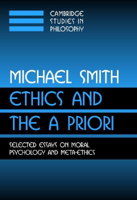 Ethics and the A Priori: Selected Essays on Moral Psychology and Meta-Ethics (Cambridge Studies in Philosophy)