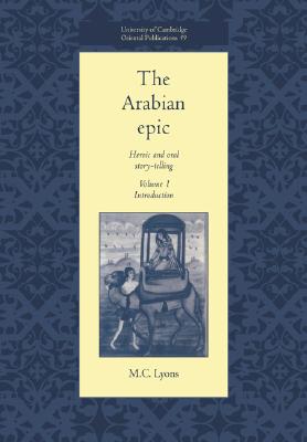 The Arabian Epic: Volume 1, Introduction: Heroic and Oral Story-telling (University of Cambridge Oriental Publications, Series Number 49)