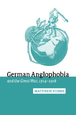 German Anglophobia and the Great War, 1914-1918 (Studies in the Social and Cultural History of Modern Warfare, Series Number 11)