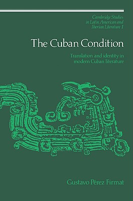 The Cuban Condition: Translation and Identity in Modern Cuban Literature (Cambridge Studies in Latin American and Iberian Literature, Series Number 1)